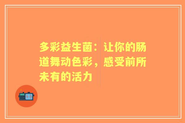 多彩益生菌：让你的肠道舞动色彩，感受前所未有的活力