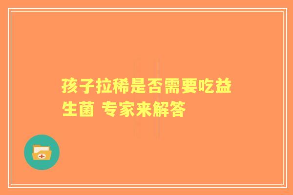孩子拉稀是否需要吃益生菌 专家来解答