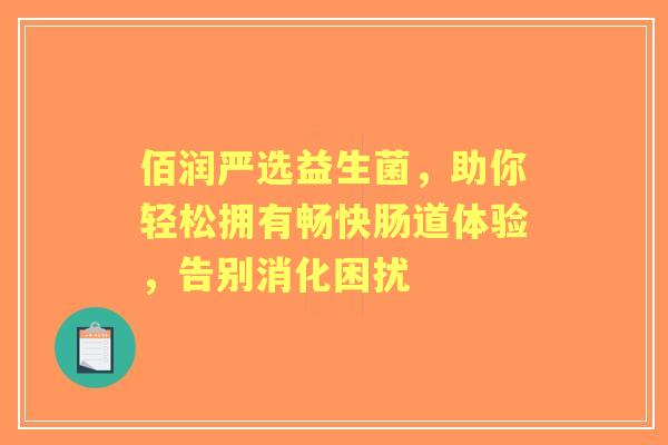 佰润严选益生菌，助你轻松拥有畅快肠道体验，告别消化困扰