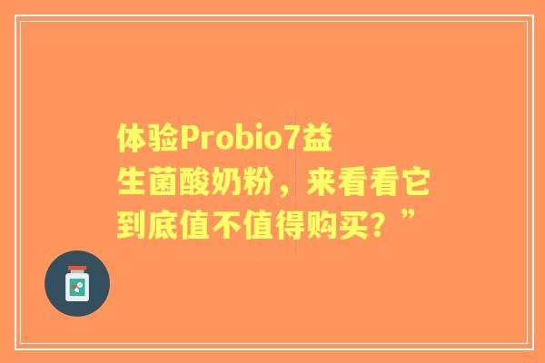 体验Probio7益生菌酸奶粉,来看看它到底值不值得购买?” 体验Probio7益生菌酸奶粉,来看看它到底值不值得购买?”