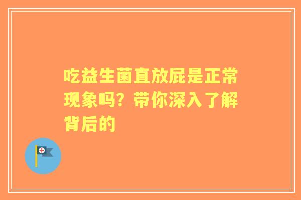 吃益生菌直放屁是正常现象吗？带你深入了解背后的