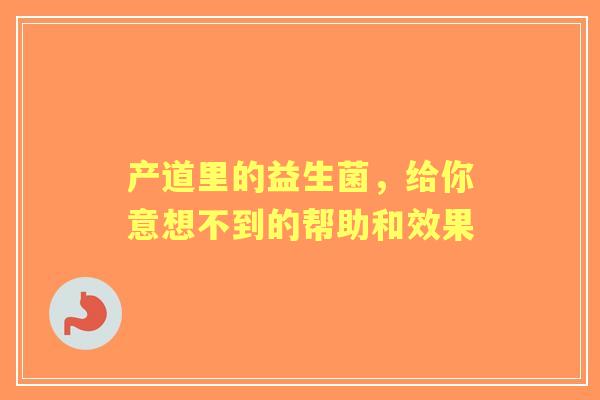 产道里的益生菌，给你意想不到的帮助和效果