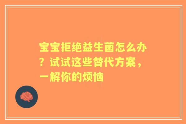 宝宝拒绝益生菌怎么办?试试这些替代方案,一解你的烦恼 宝宝拒绝益生菌怎么办?试试这些替代方案,一解你的烦恼