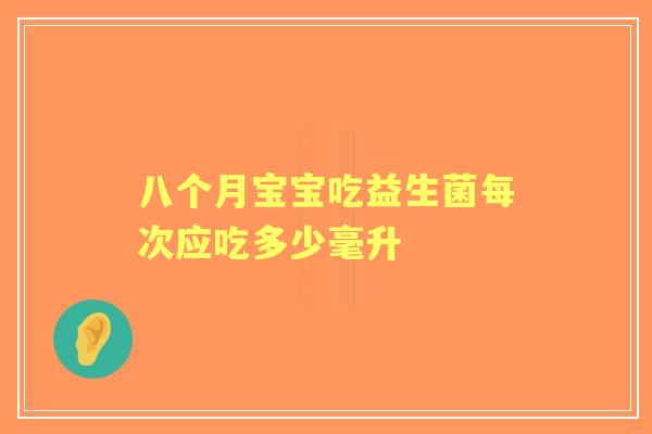八个月宝宝吃益生菌每次应吃多少毫升