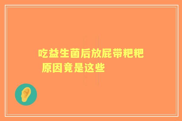 吃益生菌后放屁带粑粑 原因竟是这些 吃益生菌后放屁带粑粑 原因竟是这些
