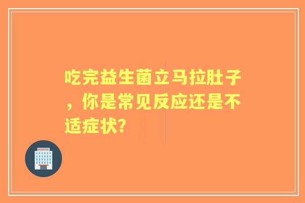 吃完益生菌立马拉肚子，你是常见反应还是不适症状？