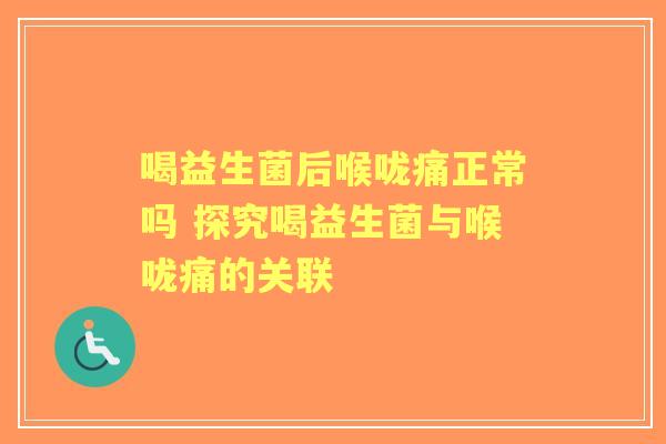 喝益生菌后喉咙痛正常吗 探究喝益生菌与喉咙痛的关联