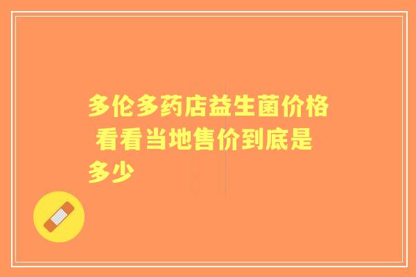 多伦多药店益生菌价格 看看当地售价到底是多少