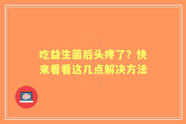 吃益生菌后头疼了？快来看看这几点解决方法