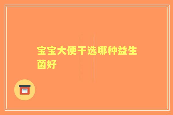 宝宝大便干选哪种益生菌好
