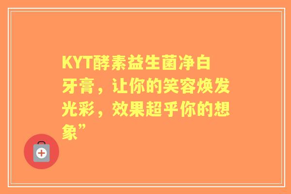 KYT酵素益生菌净白牙膏，让你的笑容焕发光彩，效果超乎你的想象”