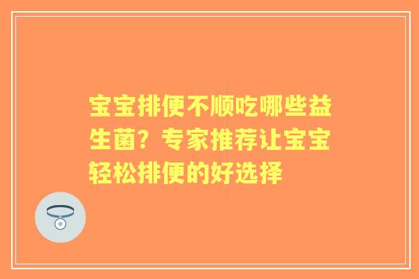 宝宝排便不顺吃哪些益生菌？专家推荐让宝宝轻松排便的好选择