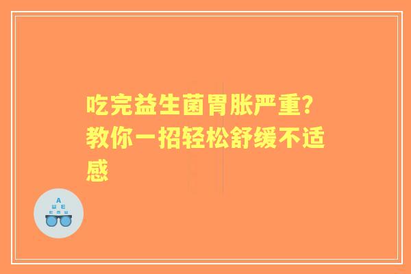 吃完益生菌胃胀严重？教你一招轻松舒缓不适感