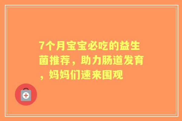 7个月宝宝必吃的益生菌推荐，助力肠道发育，妈妈们速来围观