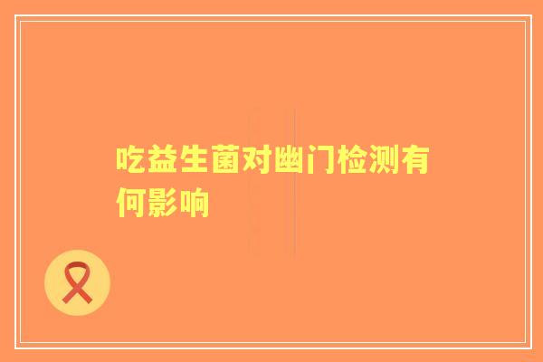 吃益生菌对幽门检测有何影响
