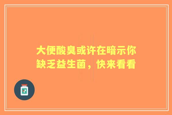 大便酸臭或许在暗示你缺乏益生菌，快来看看