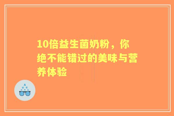 10倍益生菌奶粉，你绝不能错过的美味与营养体验