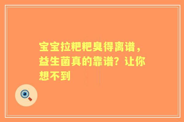 宝宝拉粑粑臭得离谱，益生菌真的靠谱？让你想不到