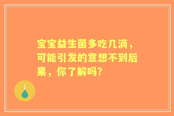宝宝益生菌多吃几滴，可能引发的意想不到后果，你了解吗？