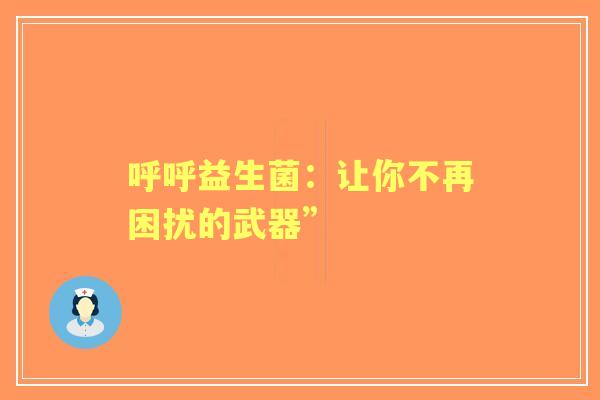 呼呼益生菌：让你不再困扰的武器”