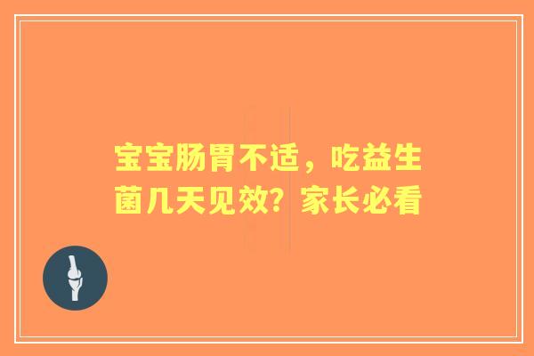 宝宝肠胃不适，吃益生菌几天见效？家长必看