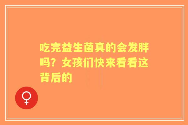 吃完益生菌真的会发胖吗？女孩们快来看看这背后的