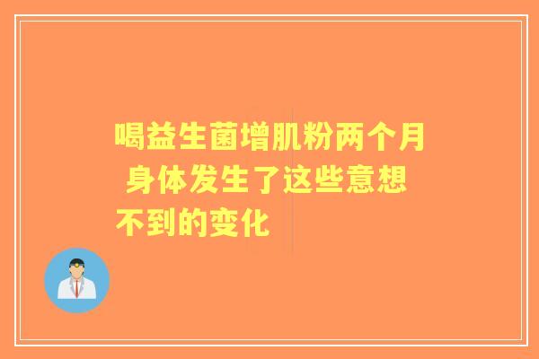 喝益生菌增肌粉两个月 身体发生了这些意想不到的变化