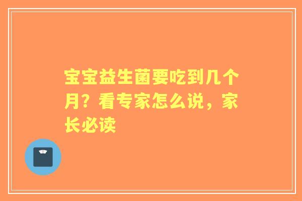 宝宝益生菌要吃到几个月？看专家怎么说，家长必读