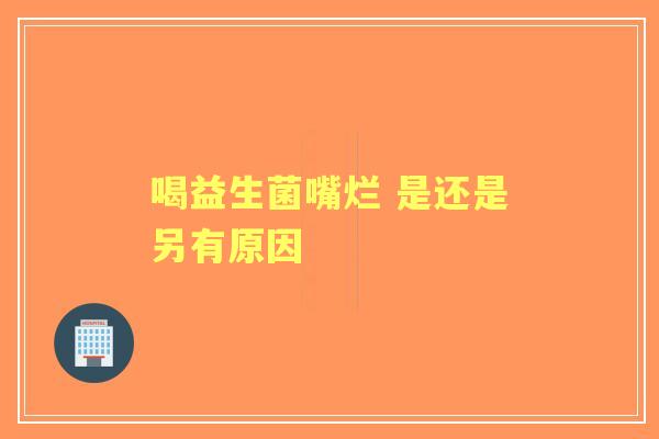 喝益生菌嘴烂 是还是另有原因