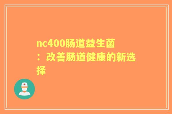nc400肠道益生菌：改善肠道健康的新选择