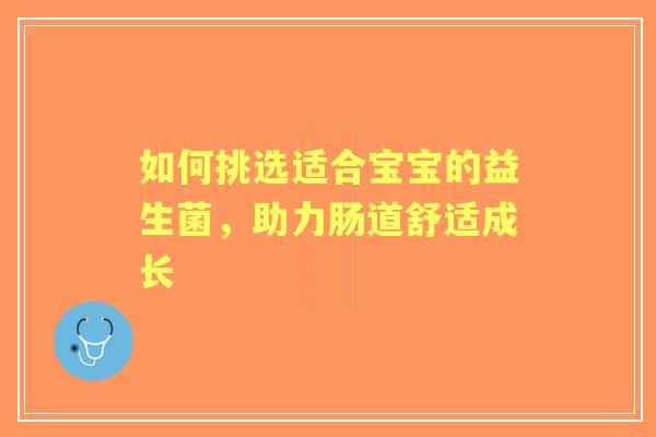 如何挑选适合宝宝的益生菌，助力肠道舒适成长