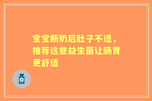 宝宝断奶后肚子不适，推荐这些益生菌让肠胃更舒适