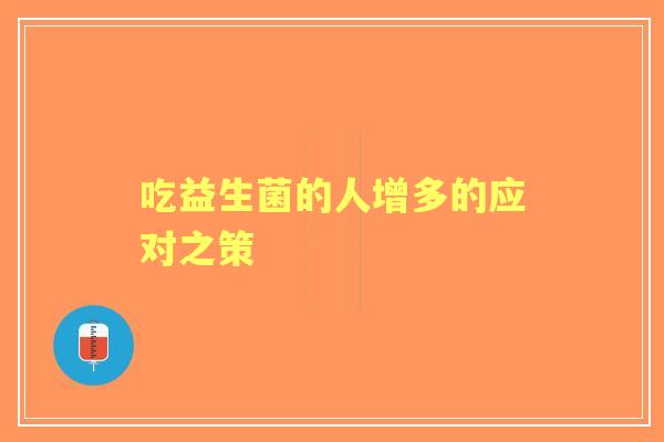 吃益生菌的人增多的应对之策