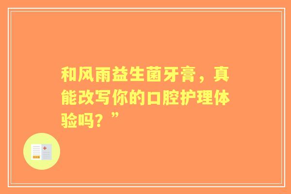 和风雨益生菌牙膏，真能改写你的口腔护理体验吗？”