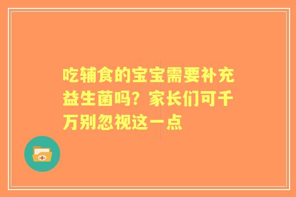 吃辅食的宝宝需要补充益生菌吗？家长们可千万别忽视这一点