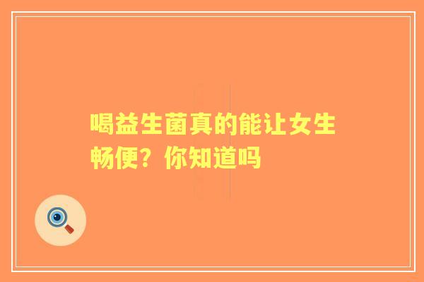 喝益生菌真的能让女生畅便？你知道吗