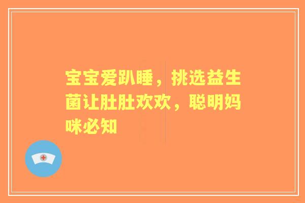 宝宝爱趴睡，挑选益生菌让肚肚欢欢，聪明妈咪必知