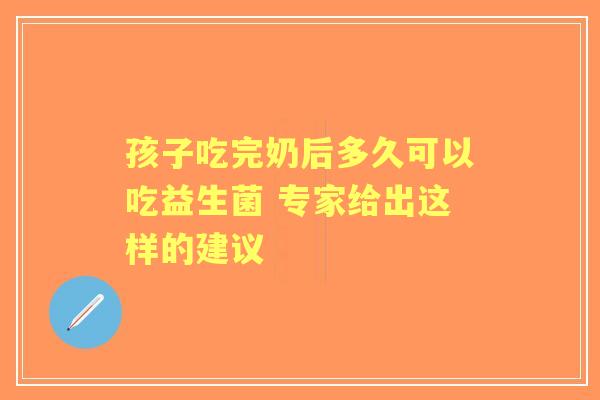 孩子吃完奶后多久可以吃益生菌 专家给出这样的建议