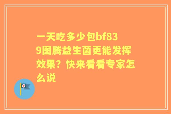 一天吃多少包bf839图腾益生菌更能发挥效果？快来看看专家怎么说