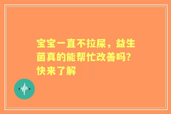 宝宝一直不拉屎，益生菌真的能帮忙改善吗？快来了解
