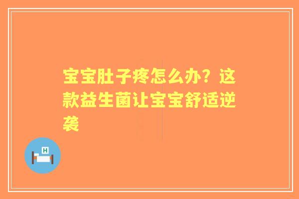 宝宝肚子疼怎么办？这款益生菌让宝宝舒适逆袭