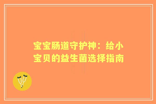 宝宝肠道守护神：给小宝贝的益生菌选择指南