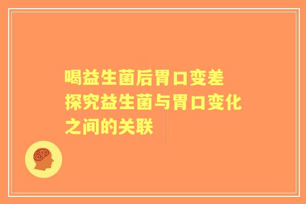喝益生菌后胃口变差 探究益生菌与胃口变化之间的关联