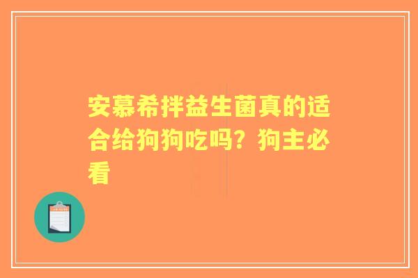 安慕希拌益生菌真的适合给狗狗吃吗？狗主必看