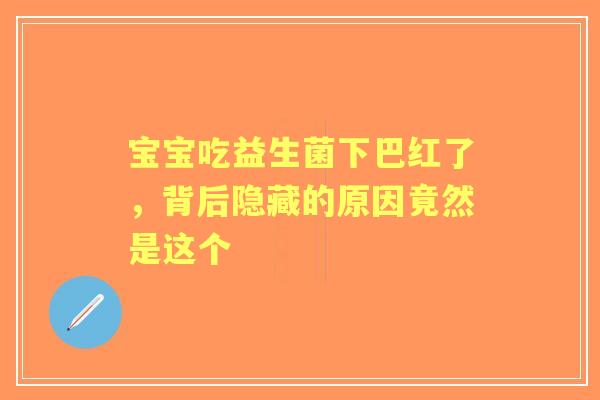 宝宝吃益生菌下巴红了，背后隐藏的原因竟然是这个