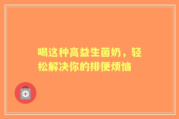 喝这种高益生菌奶，轻松解决你的排便烦恼