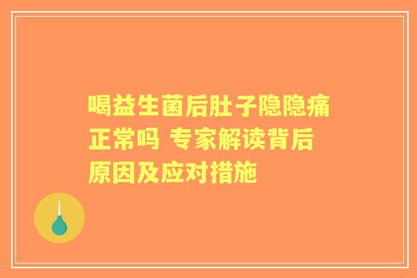 喝益生菌后肚子隐隐痛正常吗 专家解读背后原因及应对措施