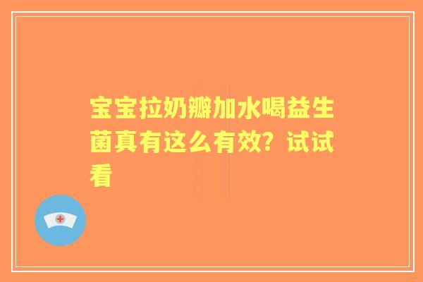 宝宝拉奶瓣加水喝益生菌真有这么有效？试试看