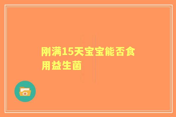 刚满15天宝宝能否食用益生菌