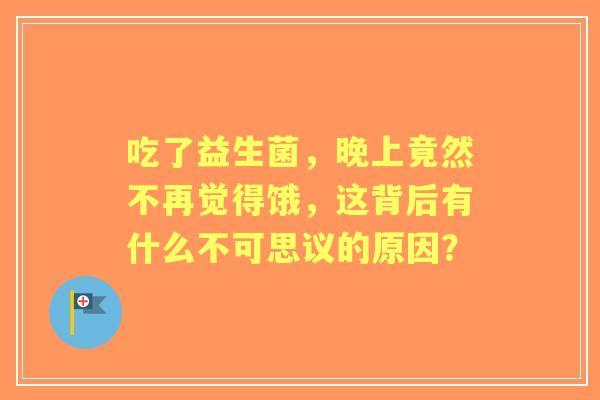 吃了益生菌，晚上竟然不再觉得饿，这背后有什么不可思议的原因？